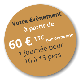 Votre évènement à partir de  60 € TTC par personne 1 journée pour 10 à 15 pers
